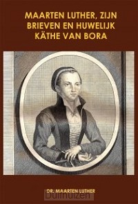Maarten Luther, zijn brieven en huwelijk